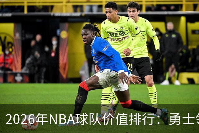 2026年NBA球队价值排行：勇士领跑，尼克斯和湖人紧随其后